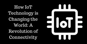 How IoT Technology is Changing the World A Revolution of Connectivity