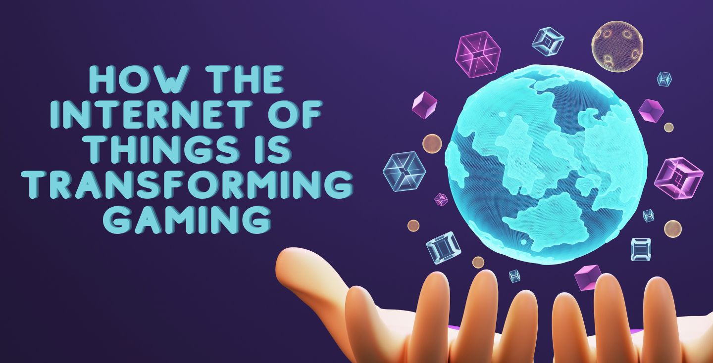 How the Internet of Things is Transforming Gaming